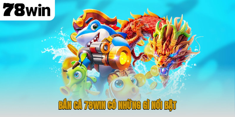 Bắn cá 78WIN có những gì nổi bật?