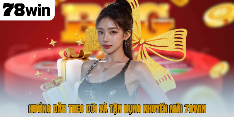 Hướng dẫn theo dõi và tận dụng khuyến mãi 78WIN
