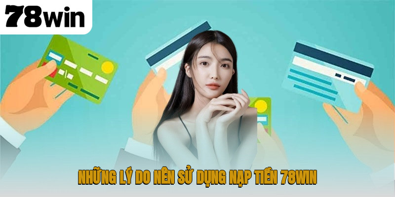 Những lý do nên sử dụng nạp tiền 78WIN