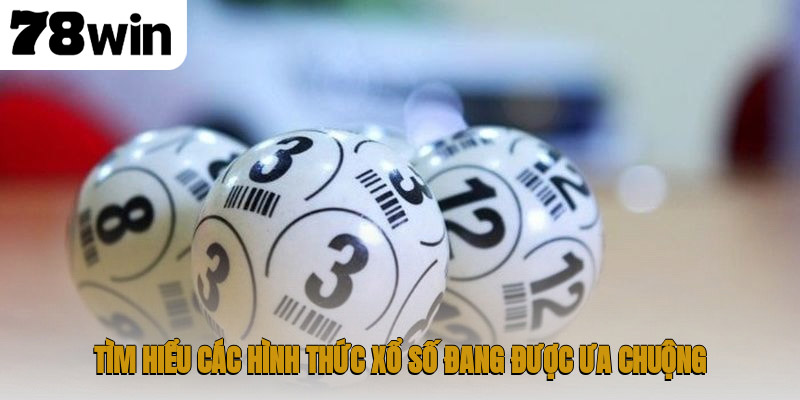 Tìm hiểu các hình thức xổ số đang được ưa chuộng