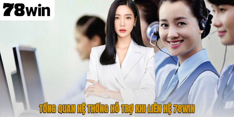 Tổng quan hệ thống hỗ trợ khi liên hệ 78WIN